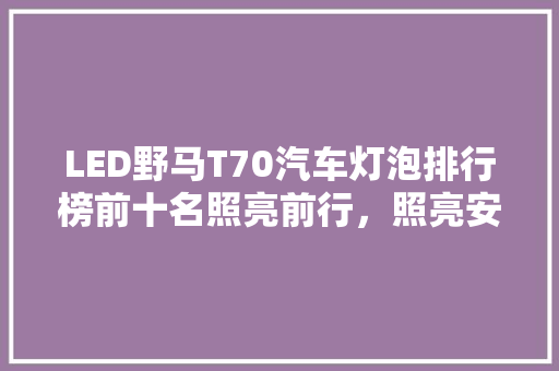 LED野马T70汽车灯泡排行榜前十名照亮前行，照亮安全