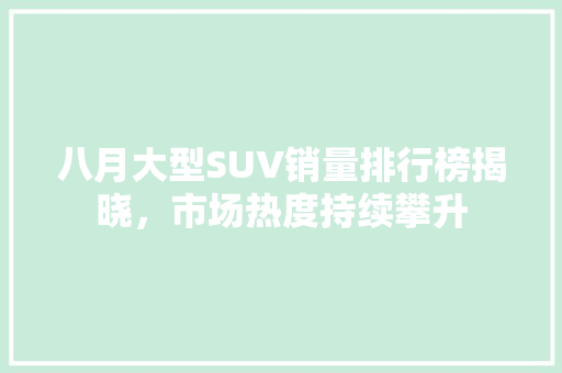 八月大型SUV销量排行榜揭晓，市场热度持续攀升