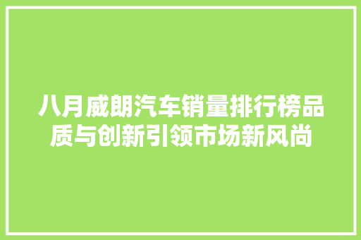 八月威朗汽车销量排行榜品质与创新引领市场新风尚