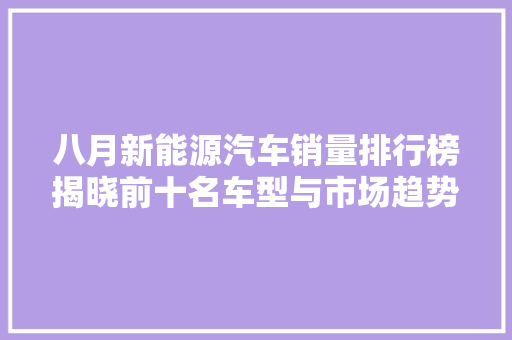 八月新能源汽车销量排行榜揭晓前十名车型与市场趋势展望