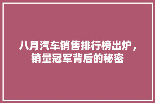 八月汽车销售排行榜出炉，销量冠军背后的秘密