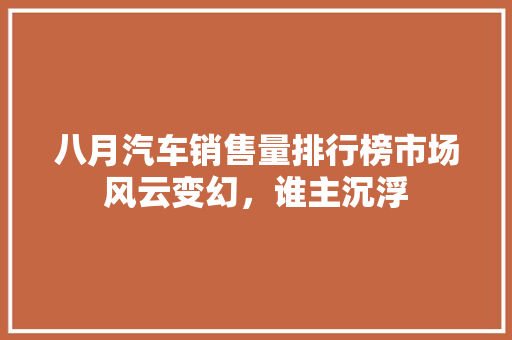 八月汽车销售量排行榜市场风云变幻，谁主沉浮