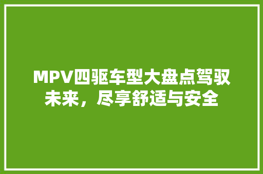 MPV四驱车型大盘点驾驭未来，尽享舒适与安全