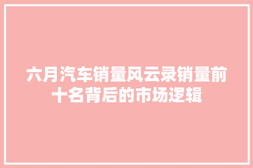 六月汽车销量风云录销量前十名背后的市场逻辑