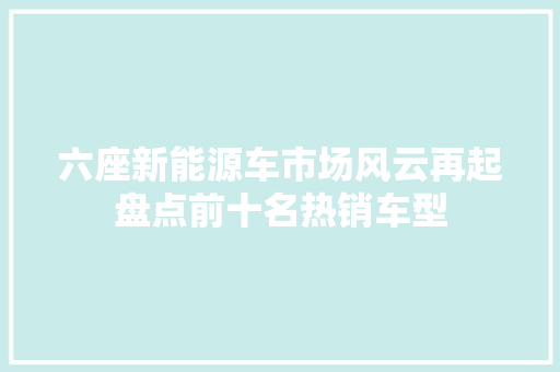 六座新能源车市场风云再起盘点前十名热销车型