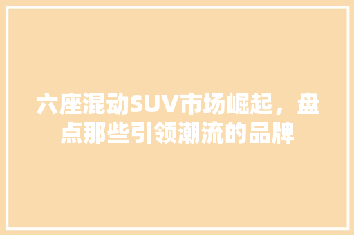 六座混动SUV市场崛起，盘点那些引领潮流的品牌