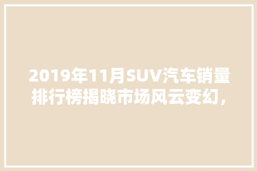 2019年11月SUV汽车销量排行榜揭晓市场风云变幻，哪些车型脱颖而出