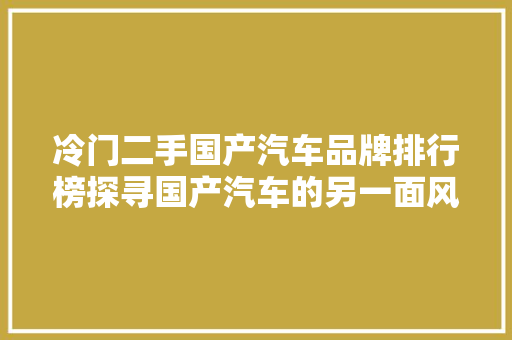 冷门二手国产汽车品牌排行榜探寻国产汽车的另一面风景