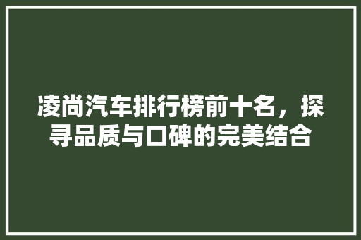 凌尚汽车排行榜前十名，探寻品质与口碑的完美结合