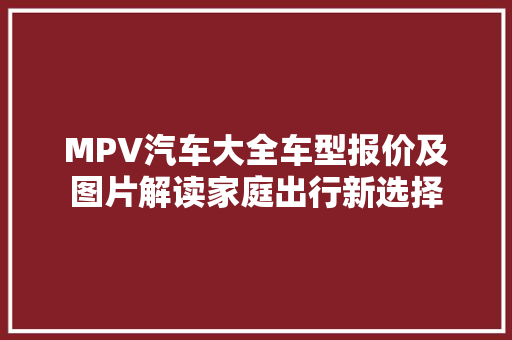 MPV汽车大全车型报价及图片解读家庭出行新选择