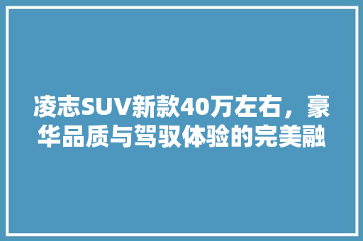凌志SUV新款40万左右，豪华品质与驾驭体验的完美融合