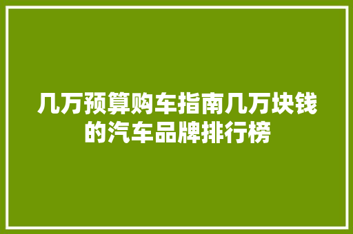几万预算购车指南几万块钱的汽车品牌排行榜