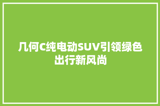 几何C纯电动SUV引领绿色出行新风尚