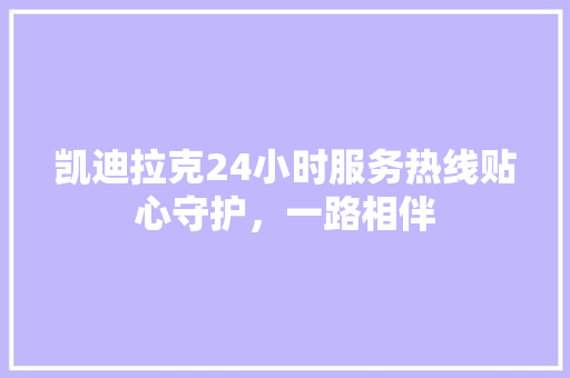 凯迪拉克24小时服务热线贴心守护，一路相伴