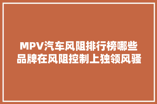 MPV汽车风阻排行榜哪些品牌在风阻控制上独领风骚