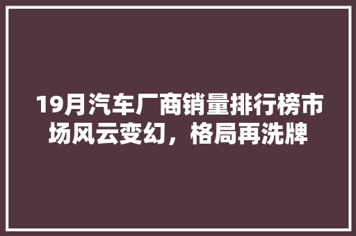 19月汽车厂商销量排行榜市场风云变幻，格局再洗牌