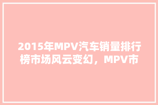 2015年MPV汽车销量排行榜市场风云变幻，MPV市场崛起