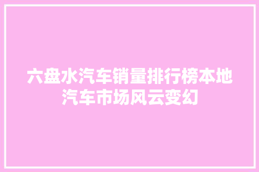 六盘水汽车销量排行榜本地汽车市场风云变幻