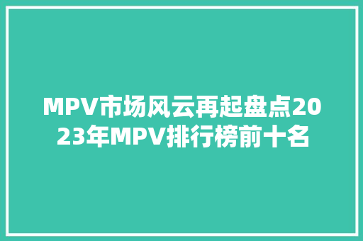 MPV市场风云再起盘点2023年MPV排行榜前十名