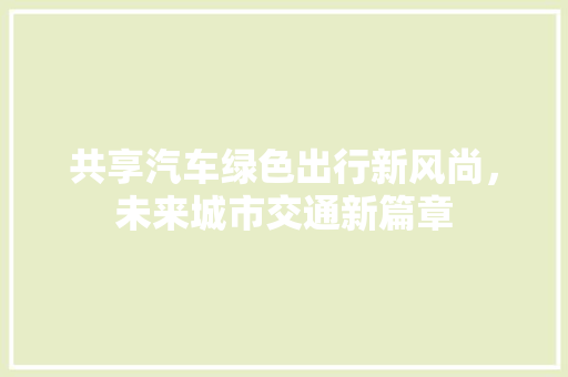 共享汽车绿色出行新风尚，未来城市交通新篇章
