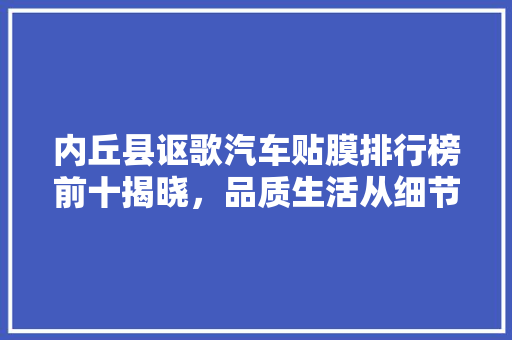 内丘县讴歌汽车贴膜排行榜前十揭晓，品质生活从细节开始