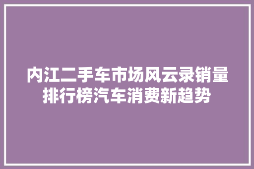 内江二手车市场风云录销量排行榜汽车消费新趋势