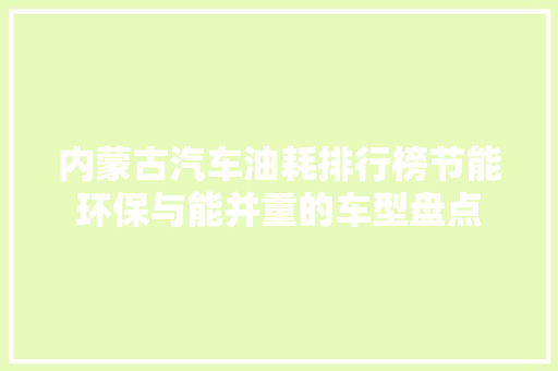 内蒙古汽车油耗排行榜节能环保与能并重的车型盘点