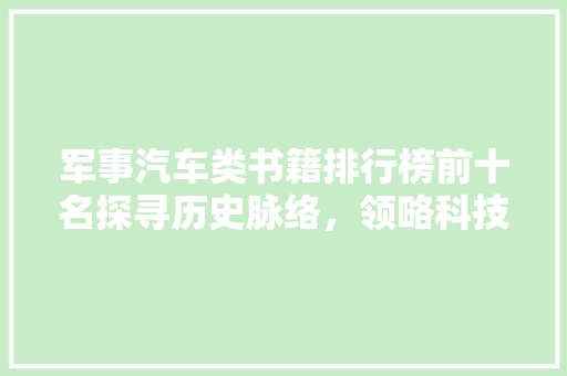 军事汽车类书籍排行榜前十名探寻历史脉络，领略科技之光