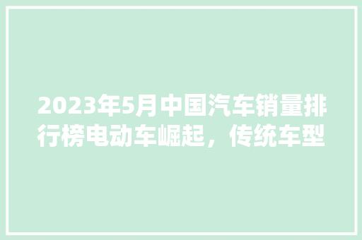 2023年5月中国汽车销量排行榜电动车崛起，传统车型稳居高位