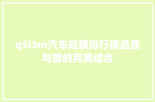 q5l3m汽车贴膜排行榜品质与能的完美结合