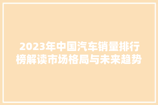 2023年中国汽车销量排行榜解读市场格局与未来趋势