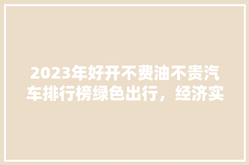 2023年好开不费油不贵汽车排行榜绿色出行，经济实惠两不误