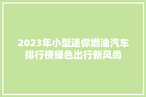 2023年小型迷你燃油汽车排行榜绿色出行新风尚