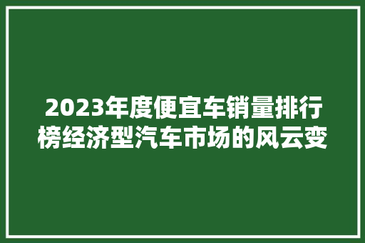 2023年度便宜车销量排行榜经济型汽车市场的风云变幻