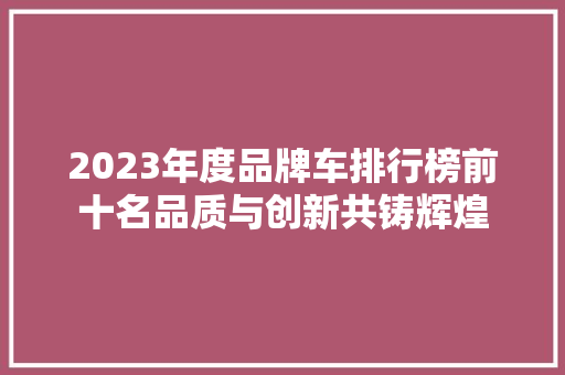 2023年度品牌车排行榜前十名品质与创新共铸辉煌