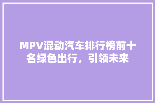 MPV混动汽车排行榜前十名绿色出行，引领未来