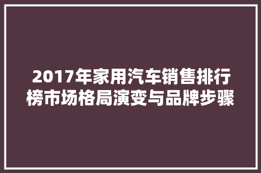 2017年家用汽车销售排行榜市场格局演变与品牌步骤调整