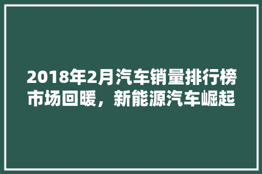 2018年2月汽车销量排行榜市场回暖，新能源汽车崛起
