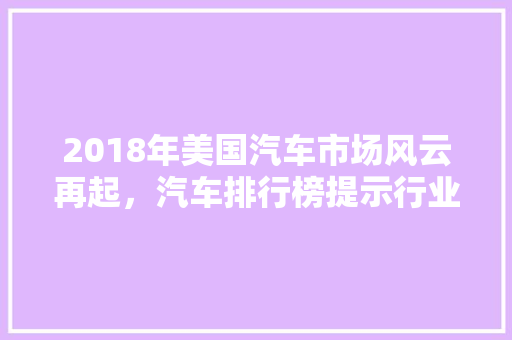 2018年美国汽车市场风云再起，汽车排行榜提示行业新格局