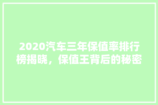 2020汽车三年保值率排行榜揭晓，保值王背后的秘密