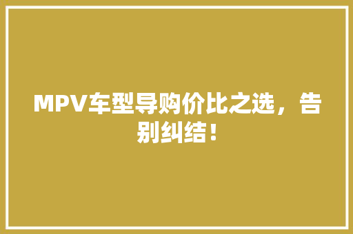 MPV车型导购价比之选，告别纠结！