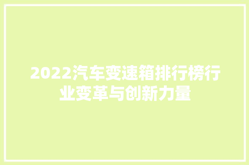 2022汽车变速箱排行榜行业变革与创新力量