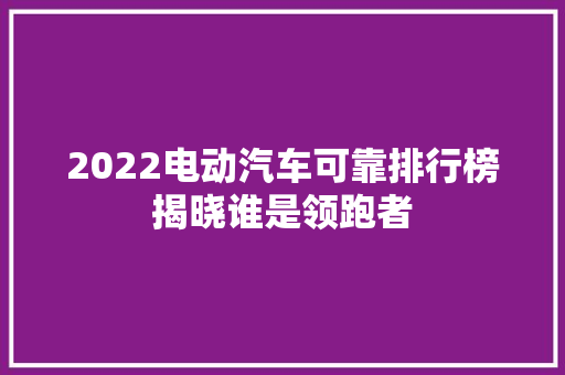 2022电动汽车可靠排行榜揭晓谁是领跑者