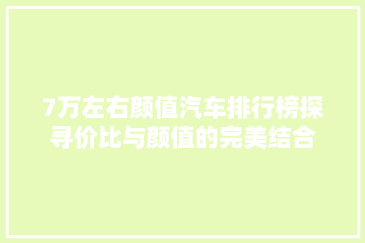 7万左右颜值汽车排行榜探寻价比与颜值的完美结合
