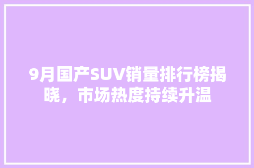 9月国产SUV销量排行榜揭晓，市场热度持续升温