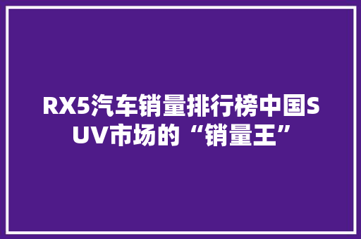 RX5汽车销量排行榜中国SUV市场的“销量王”