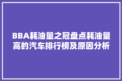 BBA耗油量之冠盘点耗油量高的汽车排行榜及原因分析