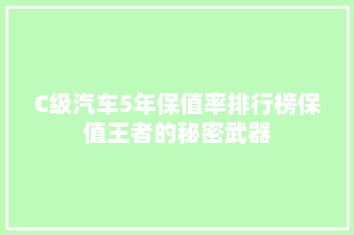 C级汽车5年保值率排行榜保值王者的秘密武器