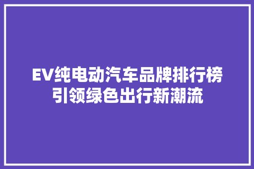 EV纯电动汽车品牌排行榜引领绿色出行新潮流
