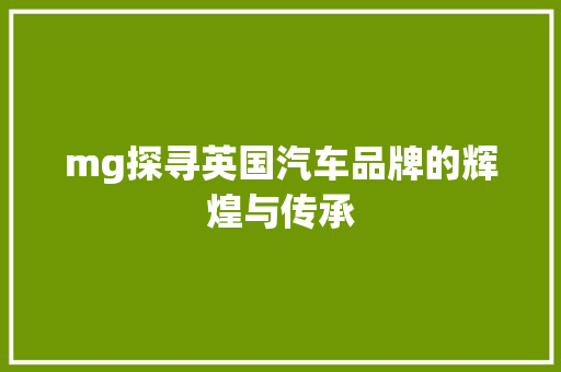 mg探寻英国汽车品牌的辉煌与传承